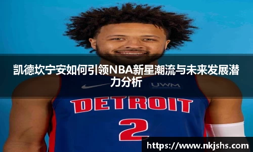 凯德坎宁安如何引领NBA新星潮流与未来发展潜力分析